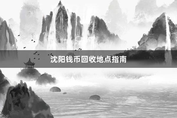 沈阳钱币回收地点指南